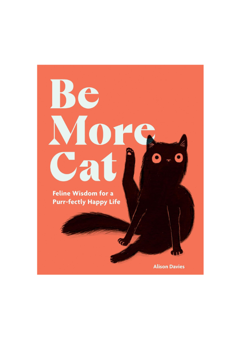 Be More Cat: Feline Wisdom for a Purr-fectly Happy Life